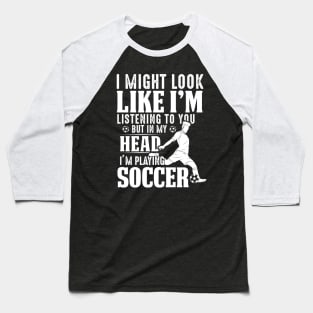 I Might Look Like I'm Listening To You But In My Head I'm Playing Soccer Baseball T-Shirt